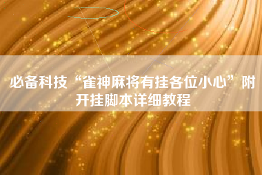 必备科技“雀神麻将有挂各位小心”附开挂脚本详细教程