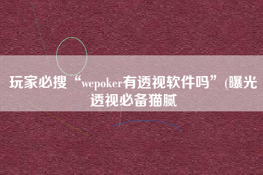 玩家必搜“wepoker有透视软件吗	”(曝光透视必备猫腻