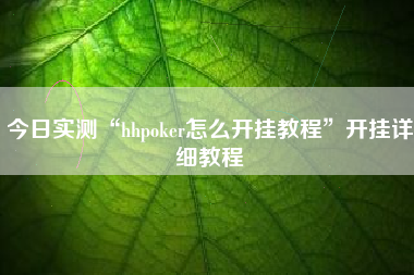 今日实测“hhpoker怎么开挂教程”开挂详细教程
