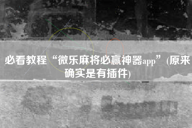 必看教程“微乐麻将必赢神器app	”(原来确实是有插件)