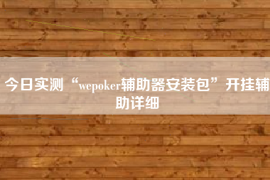 今日实测“wepoker辅助器安装包	”开挂辅助详细