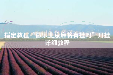 指定教程“微乐北京麻将有挂吗	”开挂详细教程