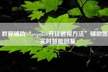 教程辅助“wepoker开挂透视方法”辅助器 - 实时智能回复