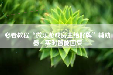 必看教程“微乐游戏房主给好牌”辅助器 - 实时智能回复