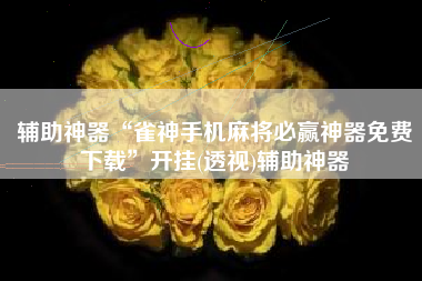 辅助神器“雀神手机麻将必赢神器免费下载	”开挂(透视)辅助神器