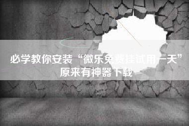 必学教你安装“微乐免费挂试用一天”原来有神器下载