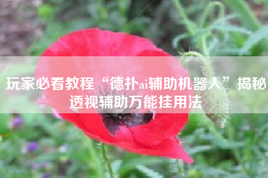 玩家必看教程“德扑ai辅助机器人	”揭秘透视辅助万能挂用法