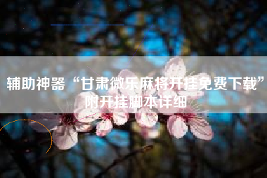 辅助神器“甘肃微乐麻将开挂免费下载	”附开挂脚本详细