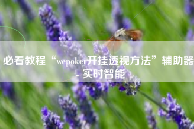 必看教程“wepoker开挂透视方法”辅助器 - 实时智能