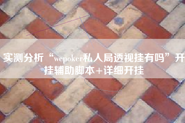 实测分析“wepoker私人局透视挂有吗”开挂辅助脚本+详细开挂