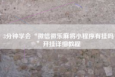 3分钟学会“微信微乐麻将小程序有挂吗	”开挂详细教程