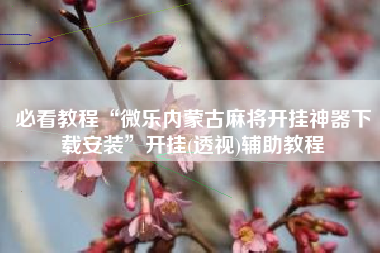 必看教程“微乐内蒙古麻将开挂神器下载安装”开挂(透视)辅助教程