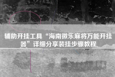 辅助开挂工具“海南微乐麻将万能开挂器	”详细分享装挂步骤教程