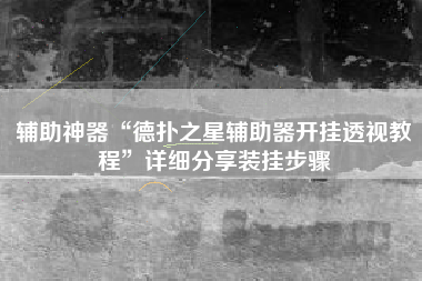 辅助神器“德扑之星辅助器开挂透视教程	”详细分享装挂步骤
