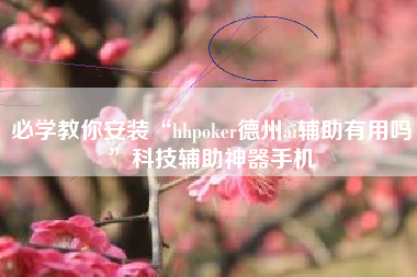 必学教你安装“hhpoker德州ai辅助有用吗”科技辅助神器手机