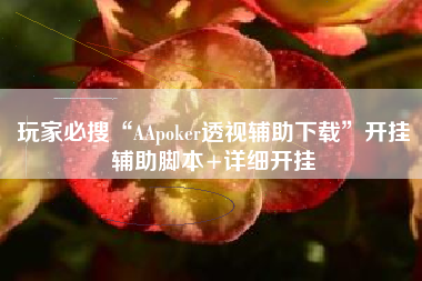 玩家必搜“AApoker透视辅助下载”开挂辅助脚本+详细开挂