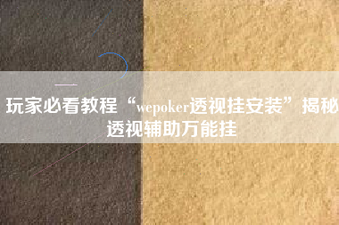 玩家必看教程“wepoker透视挂安装”揭秘透视辅助万能挂
