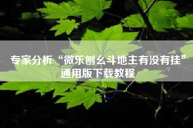 专家分析“微乐刨幺斗地主有没有挂”通用版下载教程