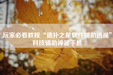 玩家必看教程“德扑之星软件辅助透视	”科技辅助神器手机