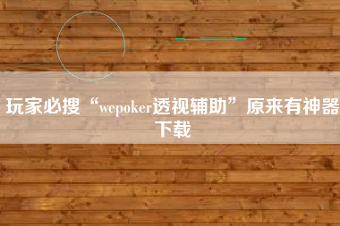 玩家必搜“wepoker透视辅助”原来有神器下载