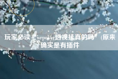 玩家必读“wrpoker透视挂真的吗”(原来确实是有插件