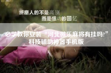 必学教你安装“河北微乐麻将有挂吗?	”科技辅助神器手机版