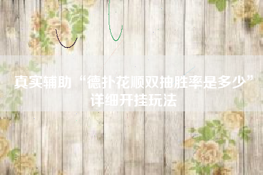 真实辅助“德扑花顺双抽胜率是多少	”详细开挂玩法