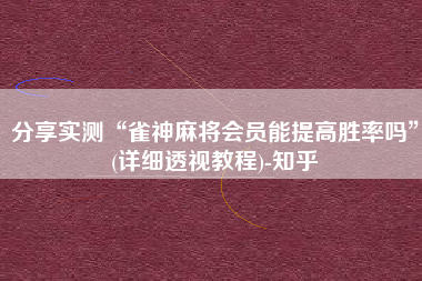 分享实测“雀神麻将会员能提高胜率吗	”(详细透视教程)-知乎