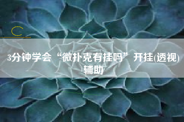 3分钟学会“微扑克有挂吗	”开挂(透视)辅助