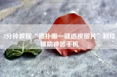 3分钟教程“德扑圈一键透视图片	”科技辅助神器手机