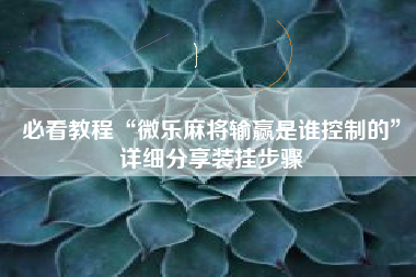 必看教程“微乐麻将输赢是谁控制的	”详细分享装挂步骤