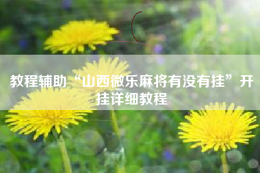 教程辅助“山西微乐麻将有没有挂	”开挂详细教程