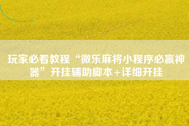 玩家必看教程“微乐麻将小程序必赢神器”开挂辅助脚本+详细开挂