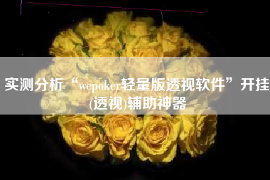 实测分析“wepoker轻量版透视软件”开挂(透视)辅助神器
