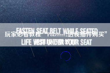 玩家必看教程“Pokerrrr2透视插件购买”通用版下载教程!