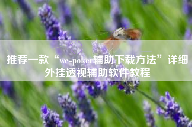 推荐一款“we-poker辅助下载方法	”详细外挂透视辅助软件教程