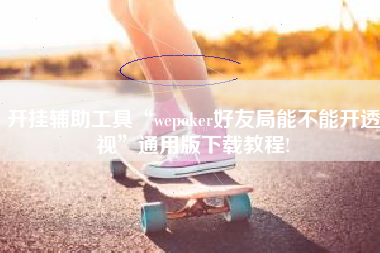 开挂辅助工具“wepoker好友局能不能开透视	”通用版下载教程!