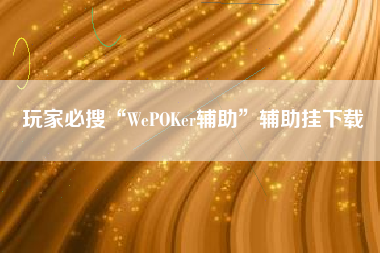 玩家必搜“WePOKer辅助”辅助挂下载