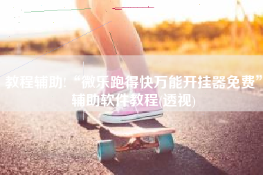 教程辅助!“微乐跑得快万能开挂器免费”辅助软件教程(透视)