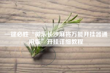 一键必胜“微乐长沙麻将万能开挂器通用版	”开挂详细教程