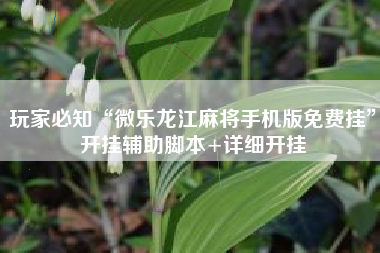 玩家必知“微乐龙江麻将手机版免费挂”开挂辅助脚本+详细开挂