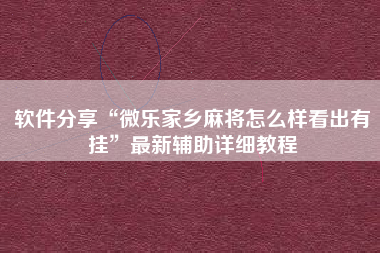 软件分享“微乐家乡麻将怎么样看出有挂	”最新辅助详细教程