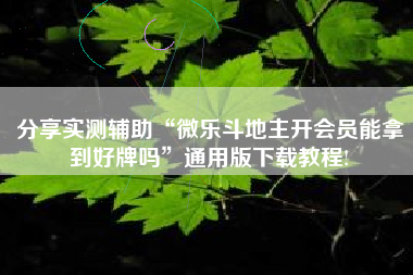 分享实测辅助“微乐斗地主开会员能拿到好牌吗	”通用版下载教程!