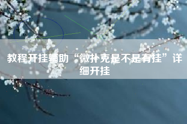 教程开挂辅助“微扑克是不是有挂	”详细开挂