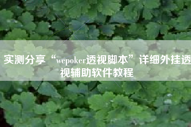 实测分享“wepoker透视脚本	”详细外挂透视辅助软件教程