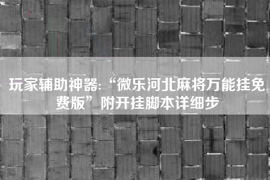 玩家辅助神器:“微乐河北麻将万能挂免费版”附开挂脚本详细步