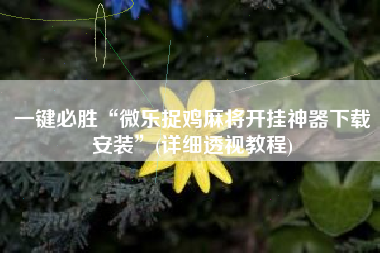 一键必胜“微乐捉鸡麻将开挂神器下载安装	”(详细透视教程)