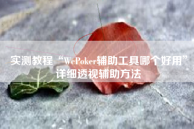 实测教程“WePoker辅助工具哪个好用	”详细透视辅助方法