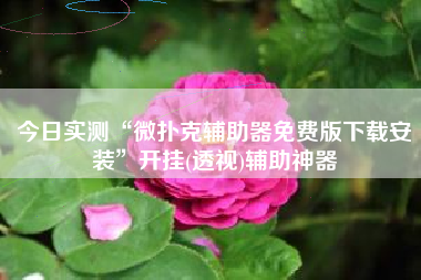 今日实测“微扑克辅助器免费版下载安装	”开挂(透视)辅助神器