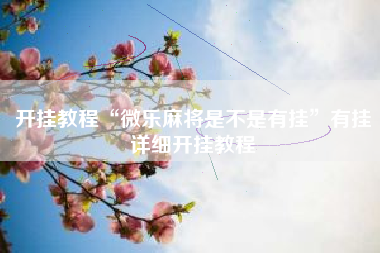 开挂教程“微乐麻将是不是有挂”有挂详细开挂教程